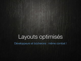 Layouts optimisés
Développeurs et bûcherons : même combat !
 