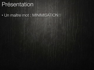 Présentation
•   Un maître mot : MINIMISATION !
 