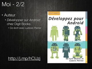 Moi - 2/2
•   Auteur
    •   Développez sur Android
        chez Digit Books
        •   Co-écrit avec Ludovic Perrier




        http://j.mp/hCIJzj
 
