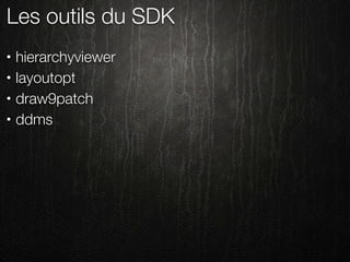 Les outils du SDK
•   hierarchyviewer
•   layoutopt
•   draw9patch
•   ddms
 