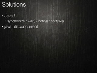 Solutions
•   Java !
    •   synchronize / wait() / notify() / notifyAll()
•   java.util.concurrent
 