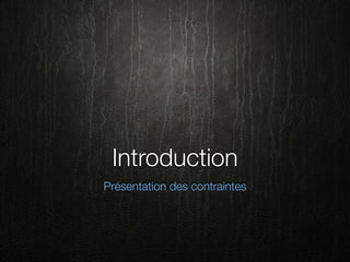 Introduction
Présentation des contraintes
 