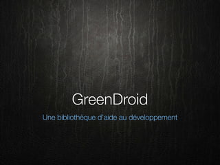 GreenDroid
Une bibliothèque d’aide au développement
 