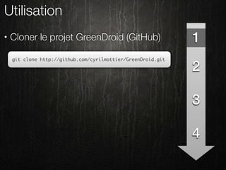 Utilisation
•   Cloner le projet GreenDroid (GitHub)                      1
    git clone http://github.com/cyrilmottier/GreenDroid.git

                                                              2

                                                              3

                                                              4
 