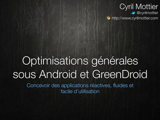 Cyril Mottier
                                                     @cyrilmottier
                                       http://www.cyrilmottier.com




  Optimisations générales
sous Android et GreenDroid
  Concevoir des applications réactives, ﬂuides et
                facile d’utilisation
 