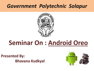 Government Polytechnic Solapur
Seminar On : Android Oreo
Presented By:
Bhavana Kudkyal
 