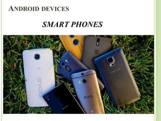 ANDROID DEVICES
SMART PHONES
 