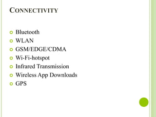 CONNECTIVITY
 Bluetooth
 WLAN
 GSM/EDGE/CDMA
 Wi-Fi-hotspot
 Infrared Transmission
 Wireless App Downloads
 GPS
 