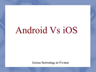 Android Vs iOS
Contus-Technology at IT's best
 