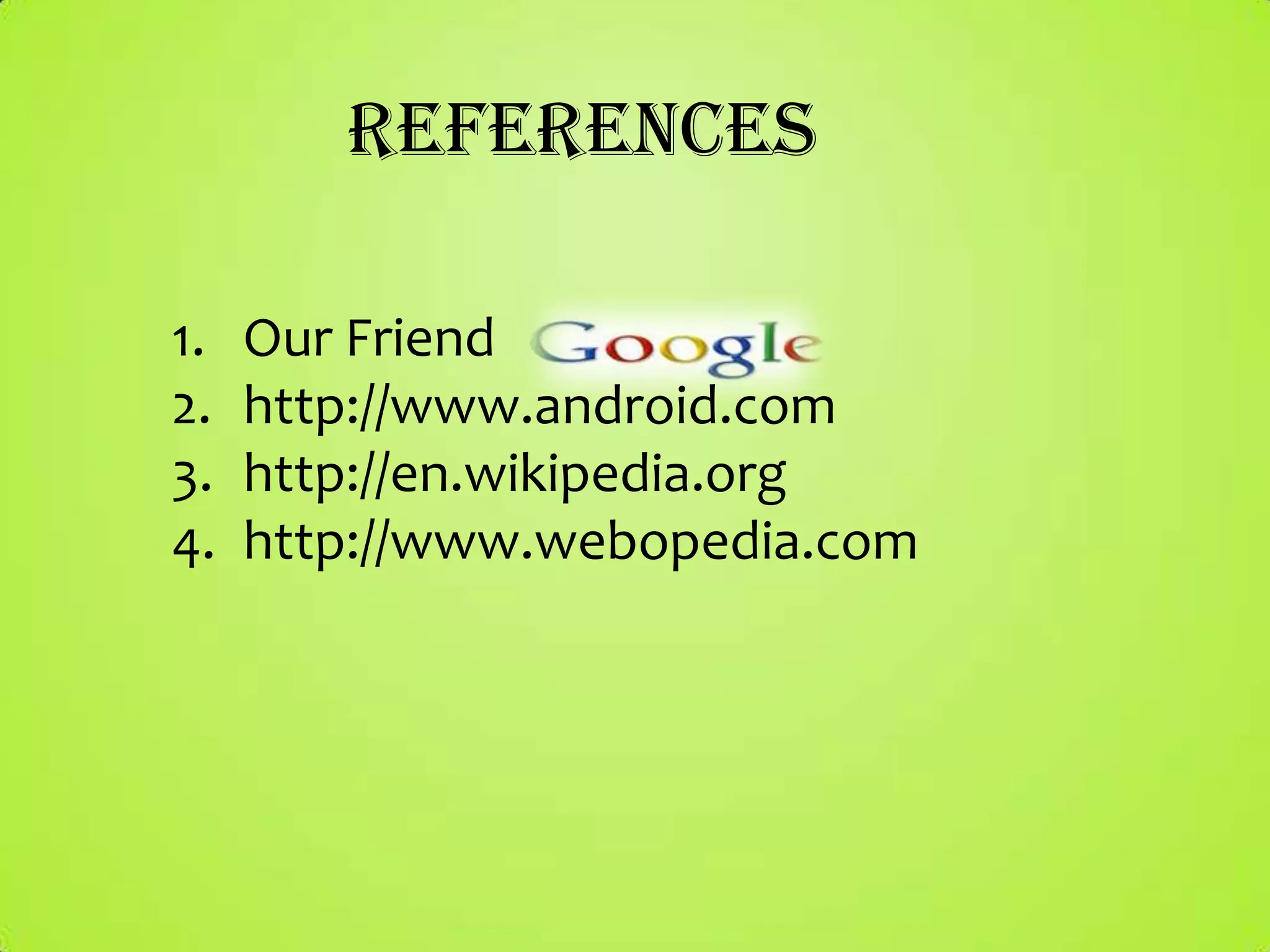 References

1.   Our Friend
2.   http://www.android.com
3.   http://en.wikipedia.org
4.   http://www.webopedia.com
 