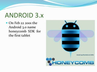 ANDROID 3.x
 On Feb 22 2001 the
Android 3.0 name
honeycomb SDK for
the first tablet
 