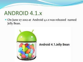 ANDROID 4.1.x
 On June 27 2012 at Android 4.1.x was released named
Jelly Bean.
 