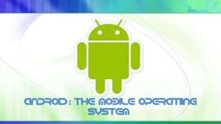 “Android : The mobile operatiing
system
 