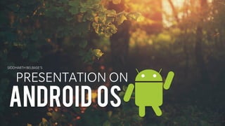 PRESENTATION ON
ANDROID OS
SIDDHARTH BELBASE’S
 