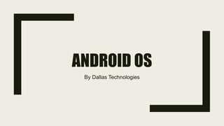 ANDROID OSANDROID OS
By Dallas Technologies
 