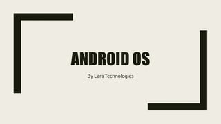 ANDROID OSANDROID OS
By LaraTechnologies
 