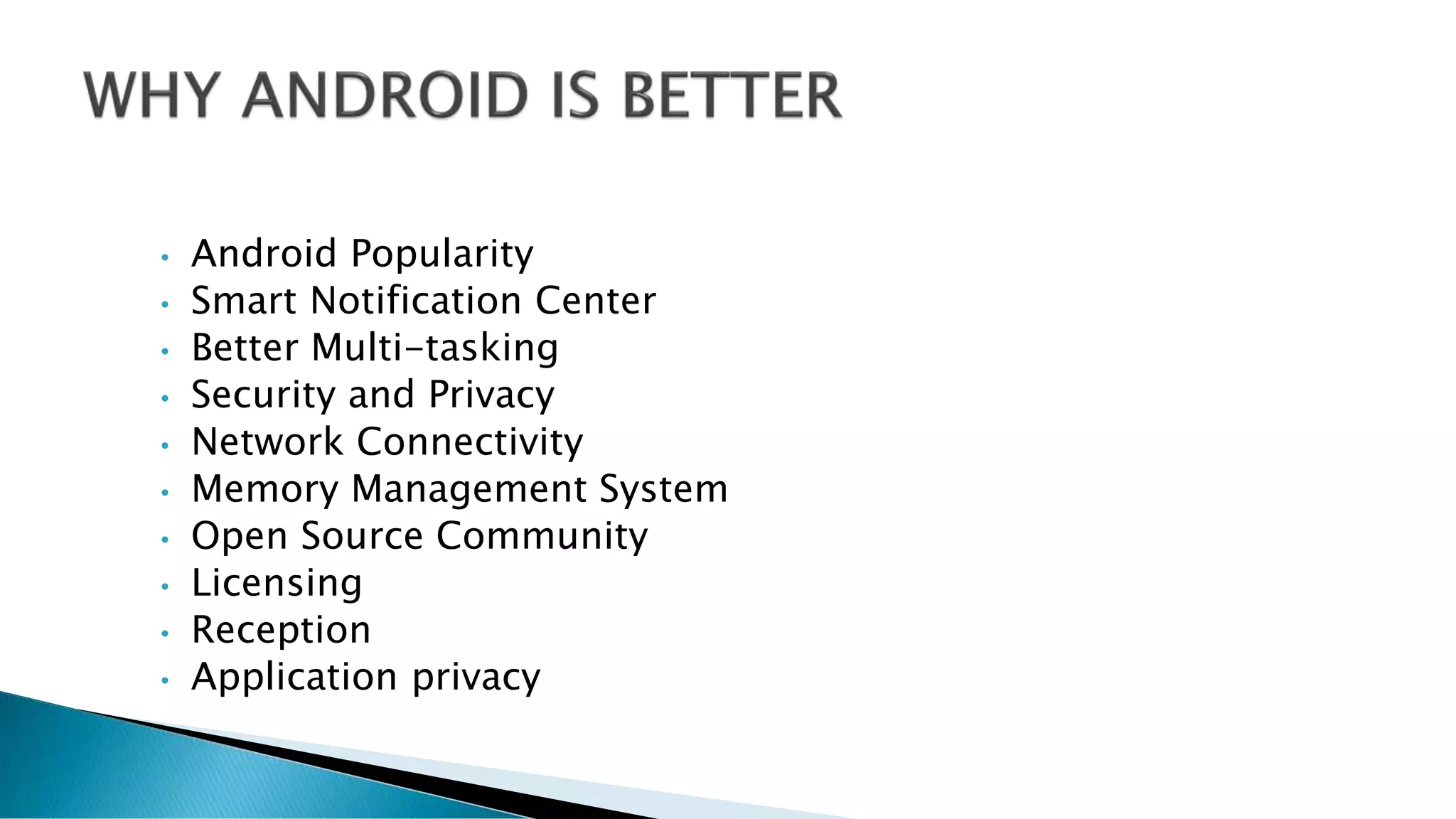 • Android Popularity
• Smart Notification Center
• Better Multi-tasking
• Security and Privacy
• Network Connectivity
• Memory Management System
• Open Source Community
• Licensing
• Reception
• Application privacy
 