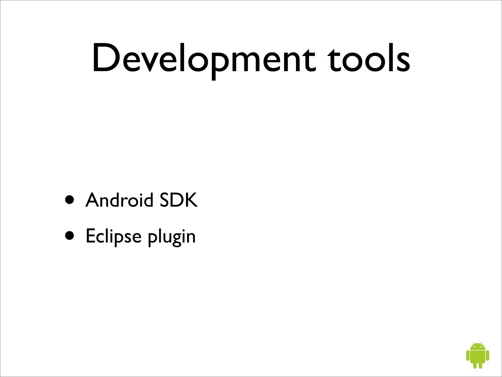 Development tools


• Android SDK
• Eclipse plugin
 