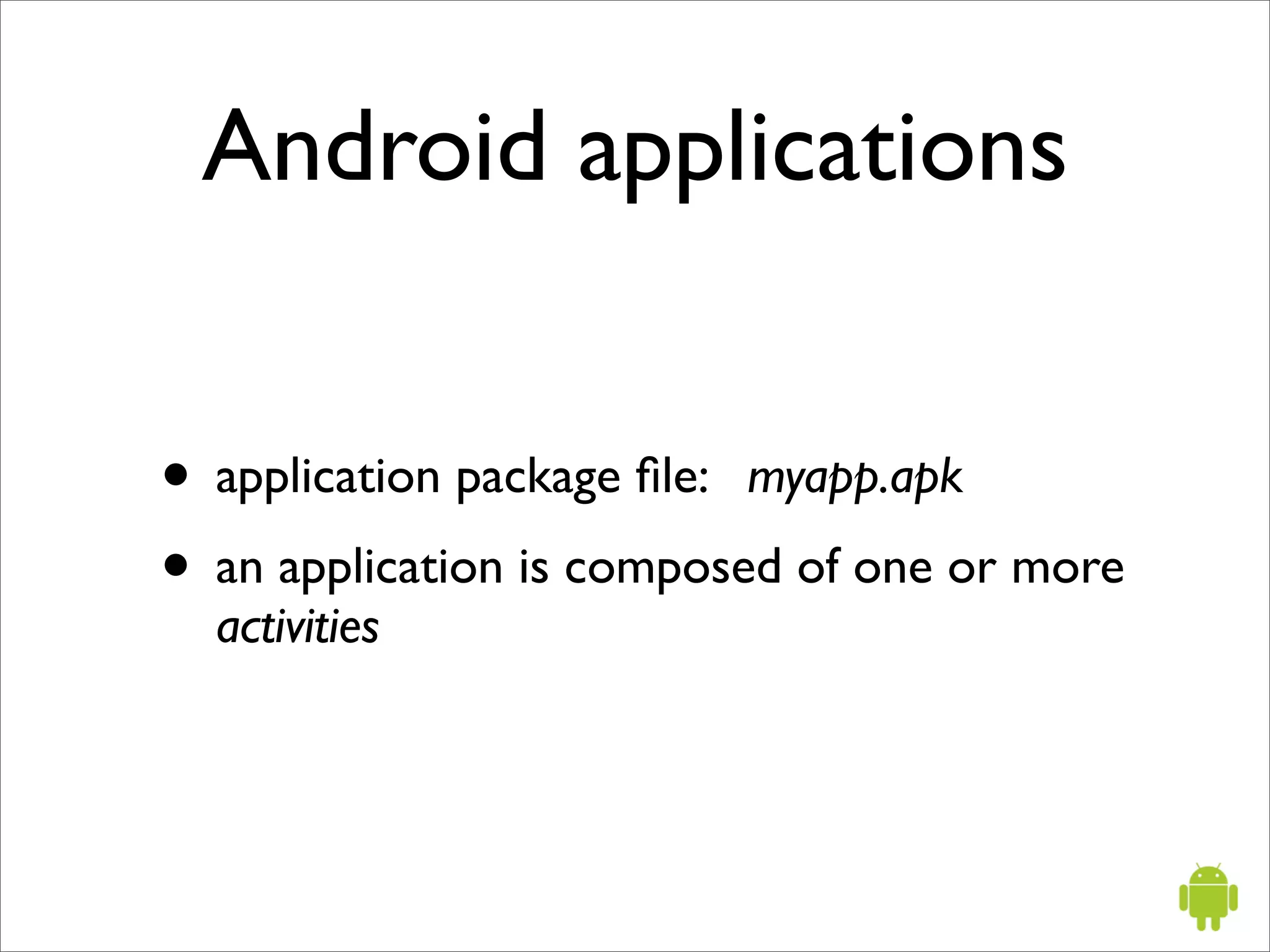 Android applications


• application package ﬁle: myapp.apk
• an application is composed of one or more
  activities
 
