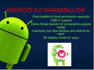 ANDROID 6.0 MARSMALLOW
Post-install/run-time permission requests
USB-C support
Demo Mode feature for screenshot-capture
usage
Automatic full data backup and restore for
apps
4K display mode for apps
 