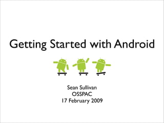 Getting Started with Android


            Sean Sullivan
              OSSPAC
          17 February 2009
 