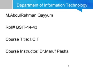 1
Department of Information Technology
M.AbdulRehman Qayyum
Roll# BSIT-14-43
Course Title: I.C.T
Course Instructor: Dr.Maruf Pasha
 