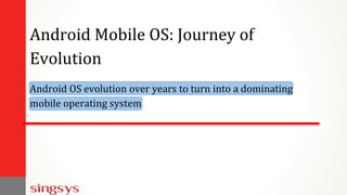 Android OS evolution over years to turn into a dominating
mobile operating system
Android Mobile OS: Journey of
Evolution
 