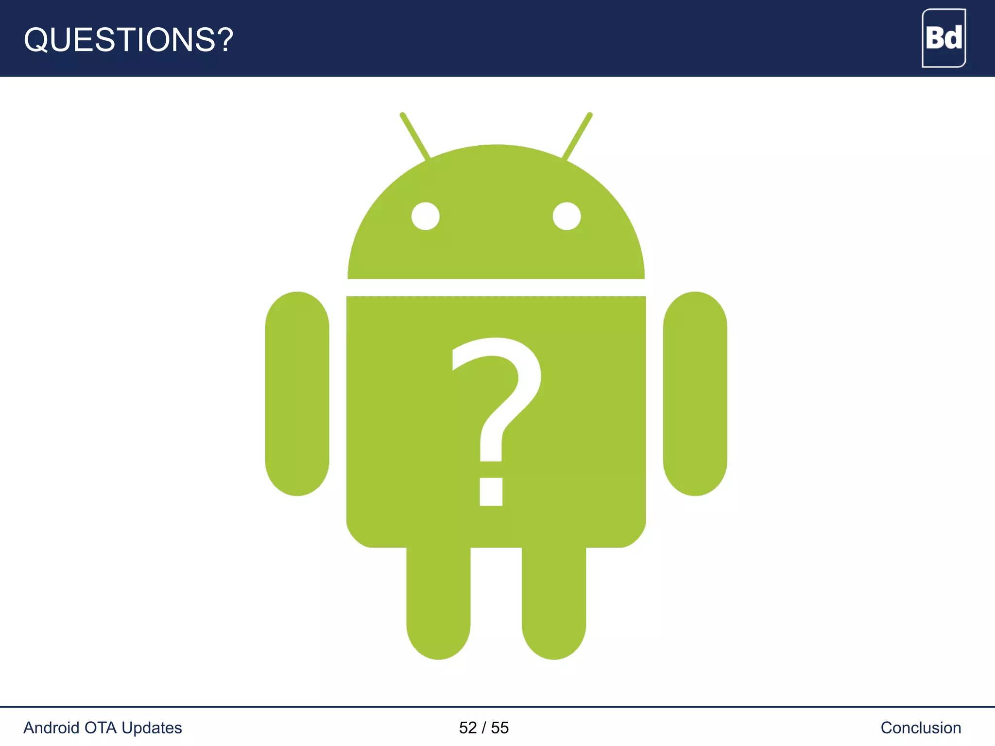 QUESTIONS?
Android OTA Updates 52 / 55 Conclusion
 