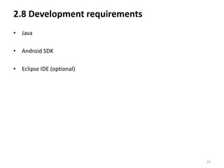 2.8 Development requirements
• Java

• Android SDK

• Eclipse IDE (optional)




                               23
 