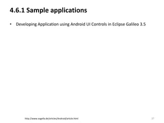 4.6.1 Sample applications
• Developing Application using Android UI Controls in Eclipse Galileo 3.5




        http://www.vogella.de/articles/Android/article.html                 37
 