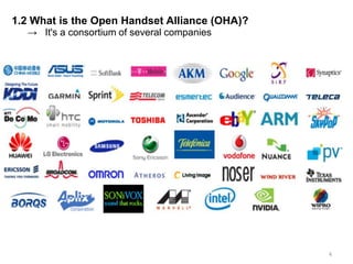 1.2 What is the Open Handset Alliance (OHA)?
  → It's a consortium of several companies




                                               4
 