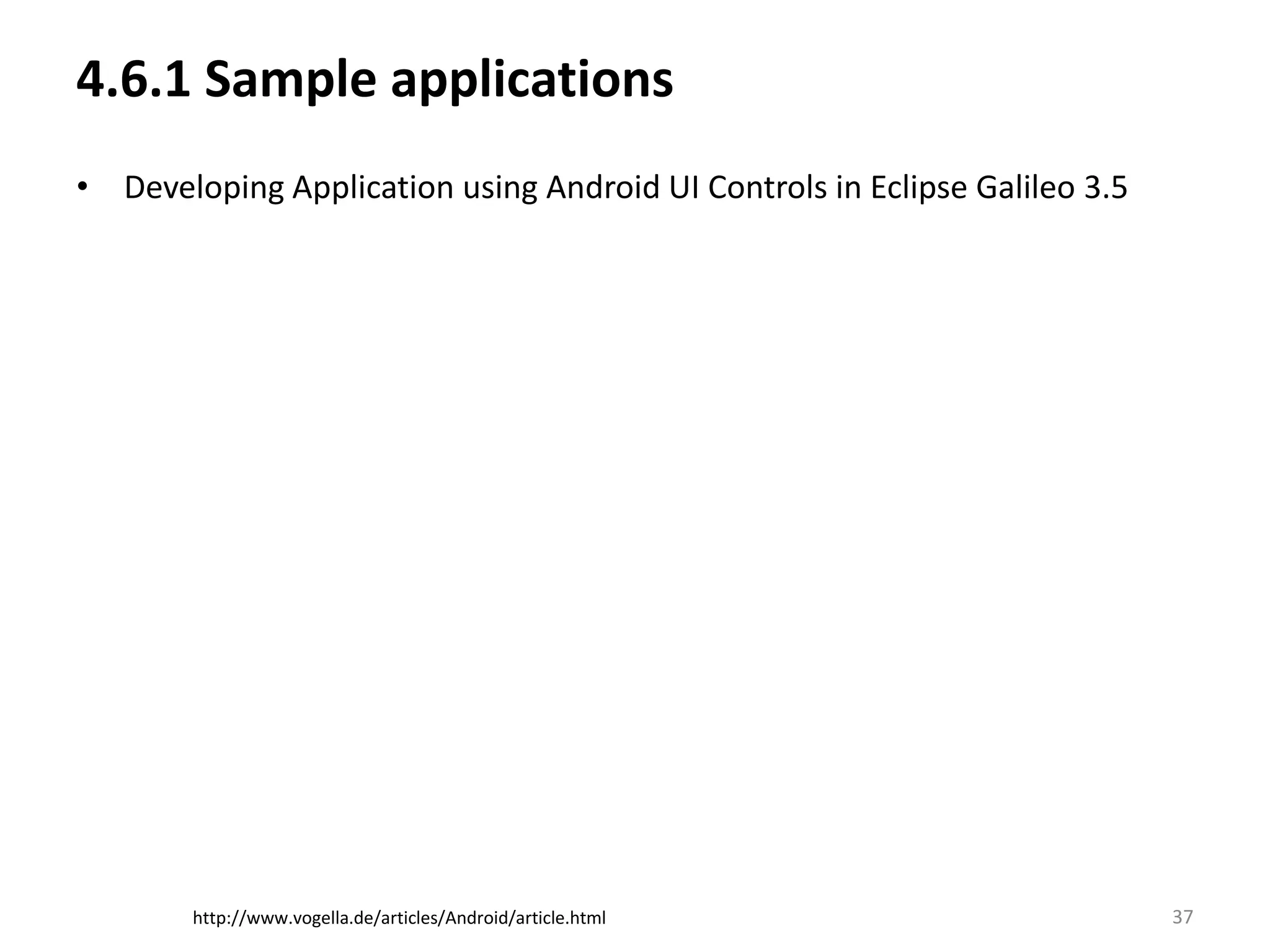 4.6.1 Sample applicationsDeveloping Application using Android UI Controls in Eclipse Galileo 3.537http://www.vogella.de/articles/Android/article.html