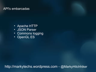 Apache HTTP JSON Parser Commons logging OpenGL ES http://markytechs.wordpress.com -  @MarkyHitchhiker API's embarcadas 