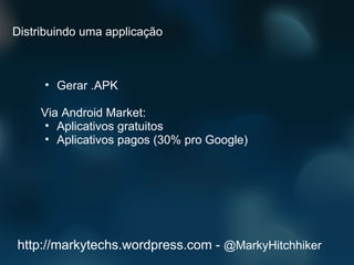 Gerar .APK Via Android Market: Aplicativos gratuitos Aplicativos pagos (30% pro Google) http://markytechs.wordpress.com -  @MarkyHitchhiker Distribuindo uma applicação 