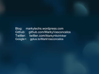Blog:    markytechs.wordpress.com Github:    github.com/MarkyVasconcelos Twitter:    twitter.com/ MarkyHitchhiker Google+:    gplus.to/MarkVasconcelos 