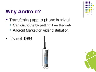 Why Android?
 Transferring app to phone is trivial
 Can distribute by putting it on the web
 Android Market for wider distribution
• It’s not 1984
 