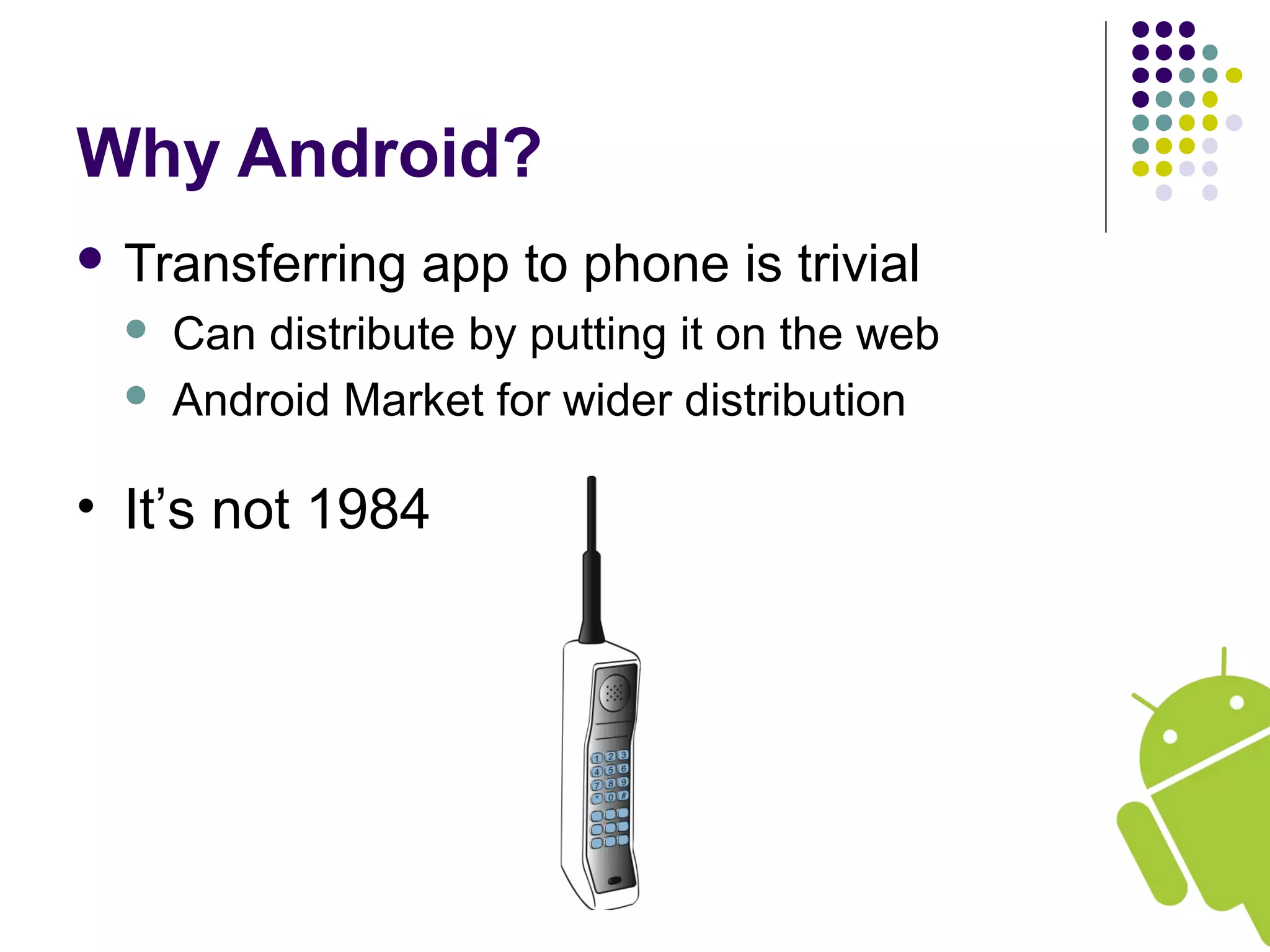 Why Android?
 Transferring app to phone is trivial
 Can distribute by putting it on the web
 Android Market for wider distribution
• It’s not 1984
 