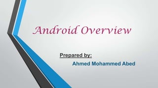 Android Overview
Prepared by:
Ahmed Mohammed Abed
 