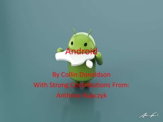 Android
By Collin Donaldson
With Strong Contributions From:
Anthony Kopczyk
 