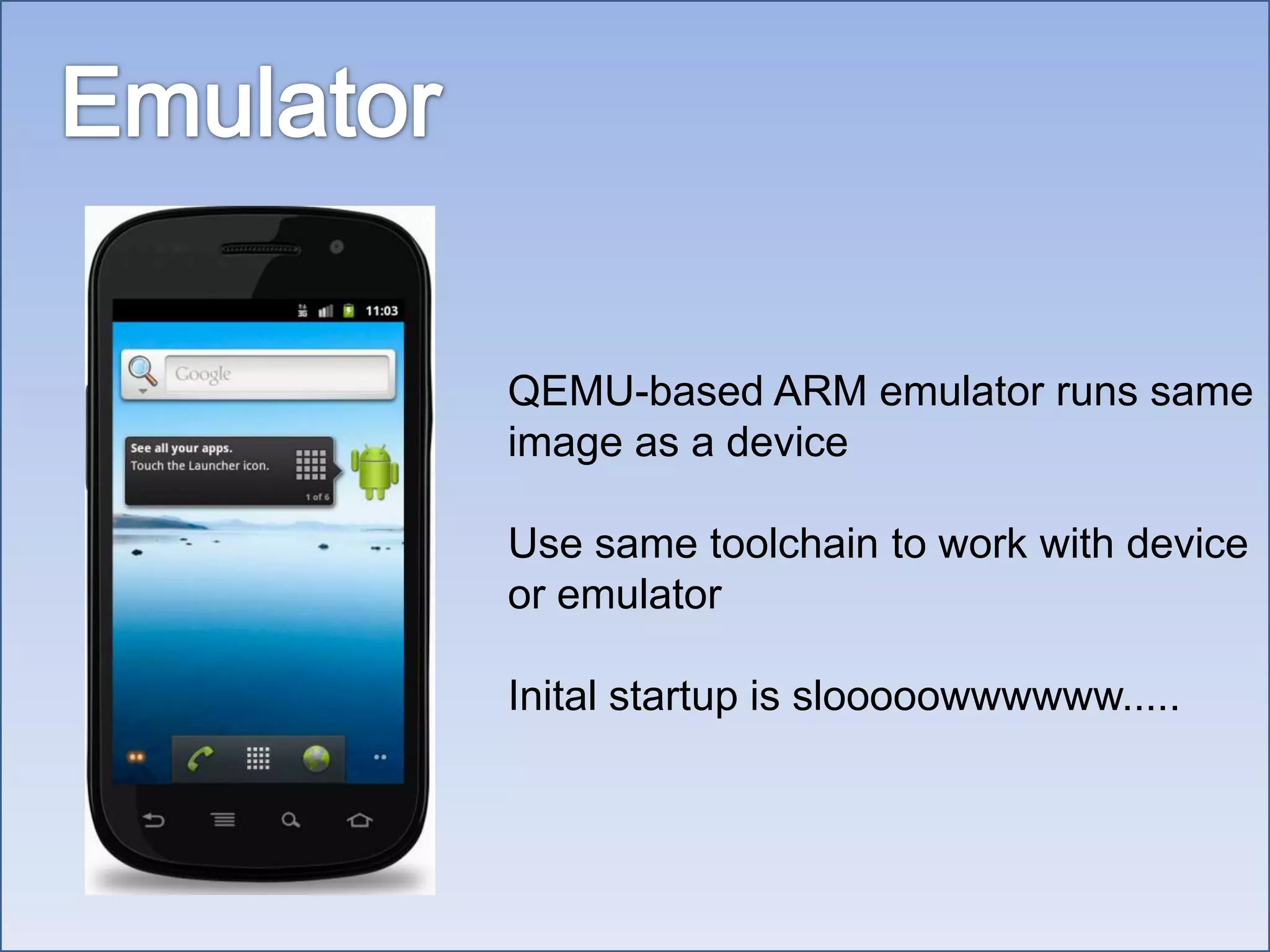 EmulatorQEMU-based ARM emulator runs same image as a deviceUse same toolchain to work with device or emulatorInital startup is slooooowwwwww.....