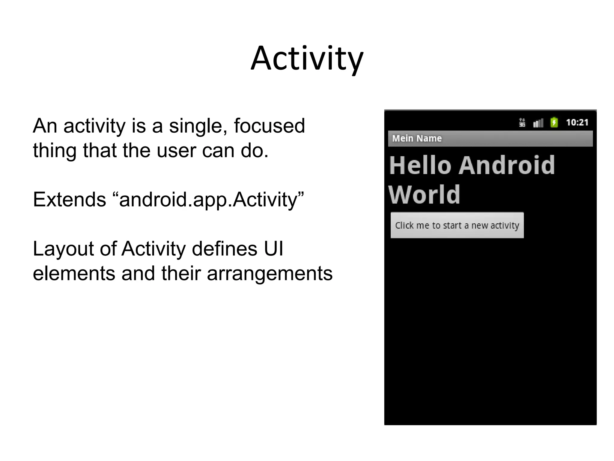 ActivityAn activity is a single, focused thing that the user can do.Extends “android.app.Activity”Layout of Activity defines UI elements and their arrangements 
