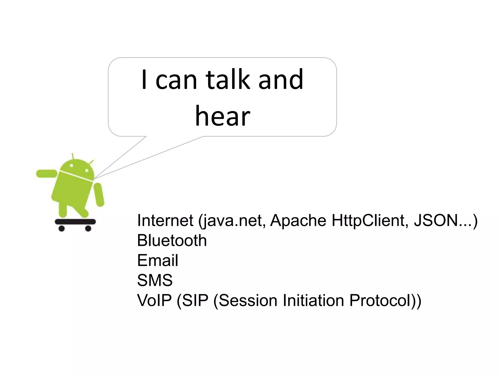 I can talk and hearInternet (java.net, Apache HttpClient, JSON...)BluetoothEmailSMSVoIP (SIP (Session Initiation Protocol))