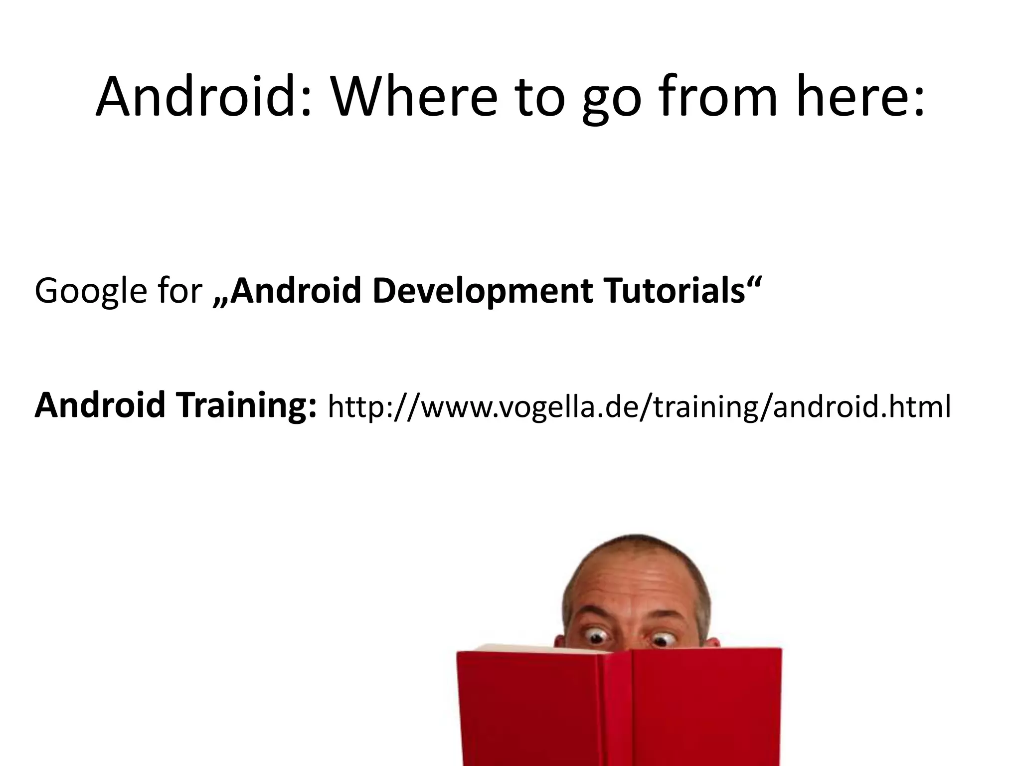 Android: Where to go from here:Google for „Android Development Tutorials“Android Training: http://www.vogella.de/training/android.html