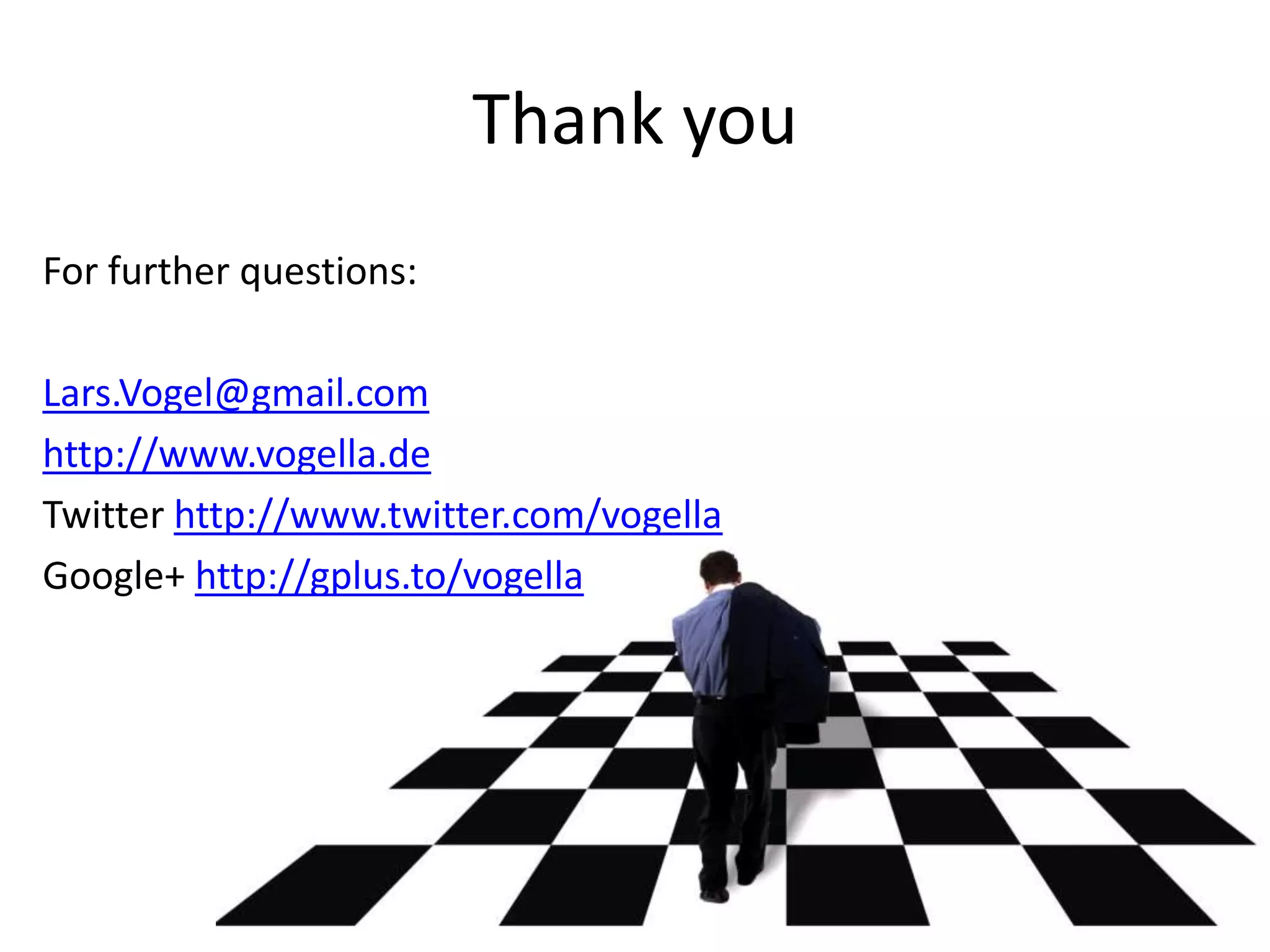 Thank youFor further questions:Lars.Vogel@gmail.comhttp://www.vogella.deTwitter http://www.twitter.com/vogellaGoogle+ http://gplus.to/vogella