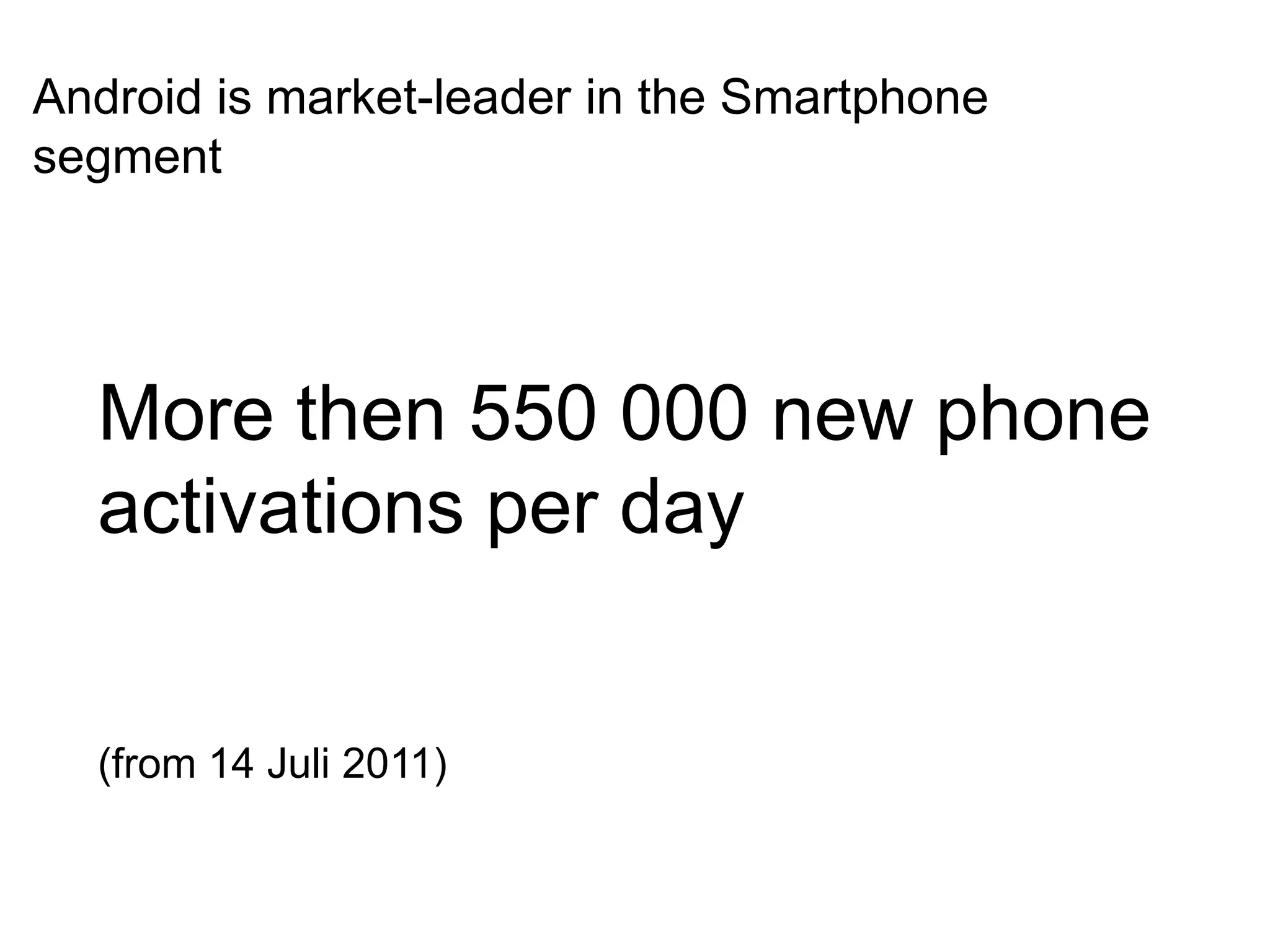 Android is market-leader in the Smartphone segmentMore then 550 000 new phone activations per day (from 14 Juli 2011)