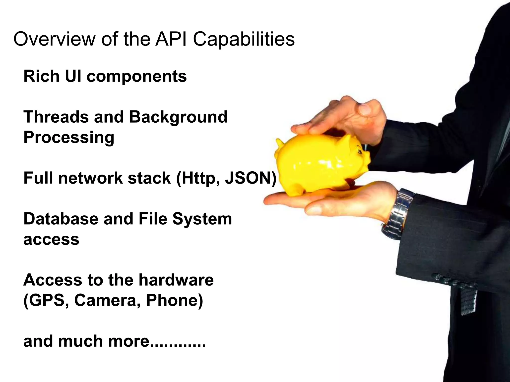 Overview of the API CapabilitiesRich UI componentsThreads and Background ProcessingFull network stack (Http, JSON)Database and File System accessAccess to the hardware (GPS, Camera, Phone)and much more............ 