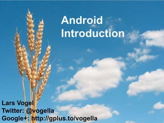 Android Introduction Lars Vogel Twitter: @vogella Google+: http://gplus.to/vogella 