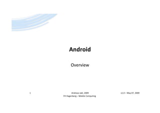 Android

           Overview




                                      v1.0 – May 07, 2009
1          Andreas Jakl, 2009
    FH Hagenberg – Mobile Computing
 