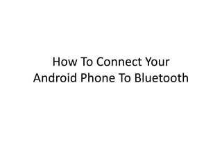 How To Connect Your 
Android Phone To Bluetooth 
 
