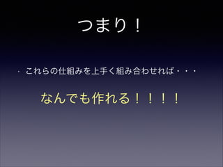 つまり！
!
• これらの仕組みを上手く組み合わせれば・・・
なんでも作れる！！！！
 